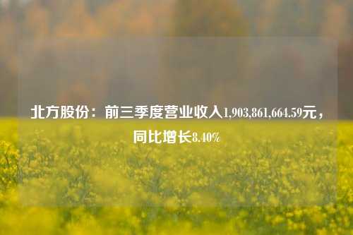 北方股份：前三季度营业收入1,903,861,664.59元，同比增长8.40%