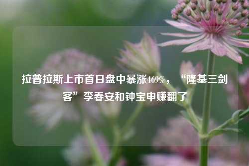 拉普拉斯上市首日盘中暴涨469%，“隆基三剑客”李春安和钟宝申赚翻了