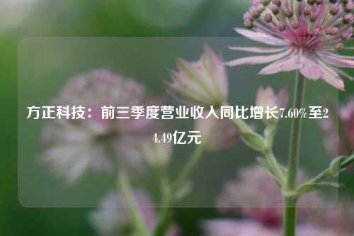 方正科技：前三季度营业收入同比增长7.60%至24.49亿元