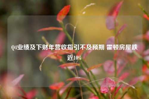 Q4业绩及下财年营收指引不及预期 霍顿房屋跌近10%