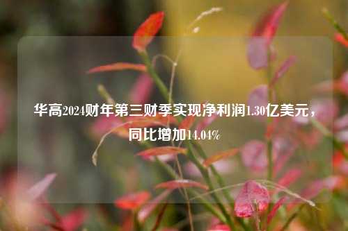 华高2024财年第三财季实现净利润1.30亿美元，同比增加14.04%