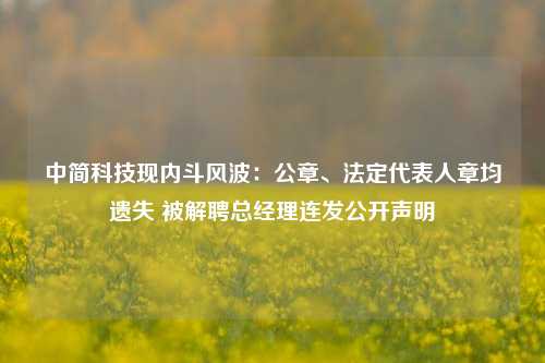 中简科技现内斗风波：公章、法定代表人章均遗失 被解聘总经理连发公开声明