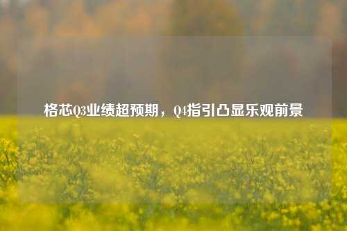 格芯Q3业绩超预期，Q4指引凸显乐观前景