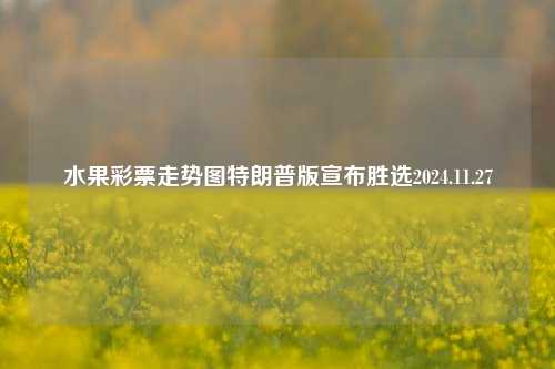 水果彩票走势图特朗普版宣布胜选2024.11.27