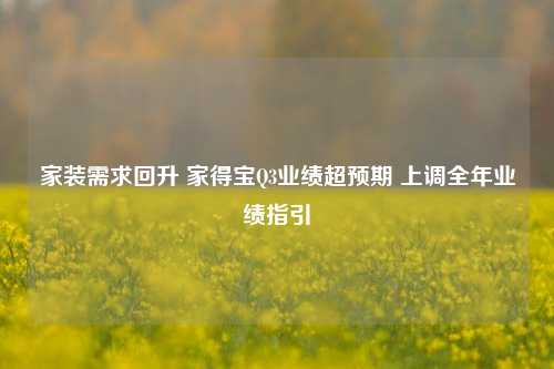 家装需求回升 家得宝Q3业绩超预期 上调全年业绩指引