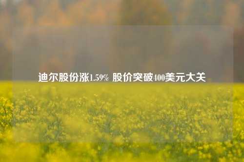 迪尔股份涨1.59% 股价突破400美元大关