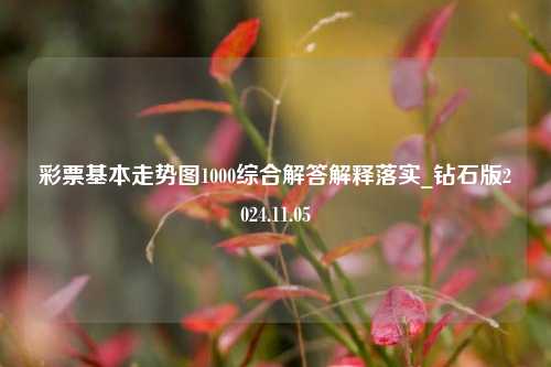 彩票基本走势图1000综合解答解释落实_钻石版2024.11.05