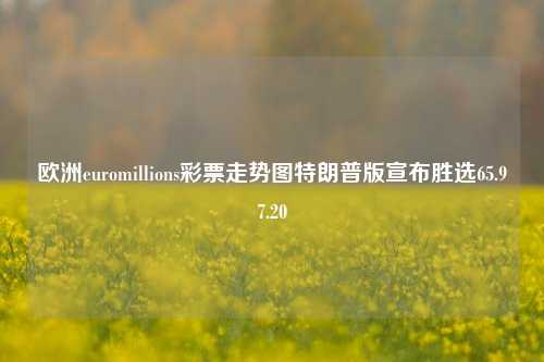 欧洲euromillions彩票走势图特朗普版宣布胜选65.97.20