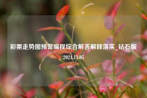 彩票走势图预警编程综合解答解释落实_钻石版2024.11.05