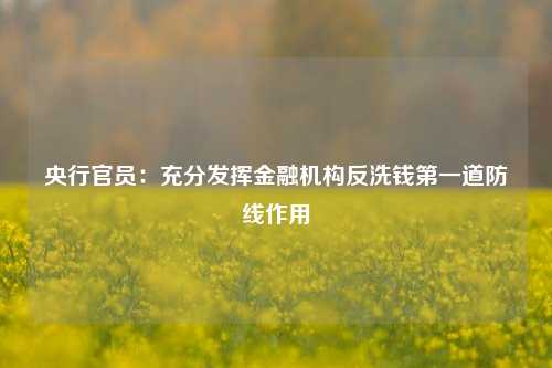 央行官员：充分发挥金融机构反洗钱第一道防线作用