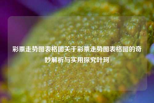 彩票走势图表格图关于彩票走势图表格图的奇妙解析与实用探究叶珂