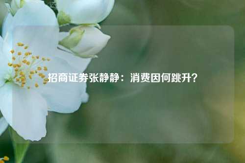 招商证券张静静：消费因何跳升？