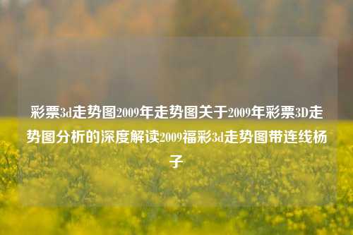 彩票3d走势图2009年走势图关于2009年彩票3D走势图分析的深度解读2009福彩3d走势图带连线杨子