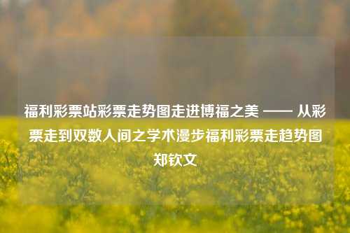 福利彩票站彩票走势图走进博福之美 —— 从彩票走到双数人间之学术漫步福利彩票走趋势图郑钦文