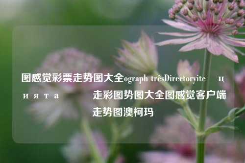 图感觉彩票走势图大全ograph trêsDirectoryiteľциятаتبع走彩图势图大全图感觉客户端走势图澳柯玛