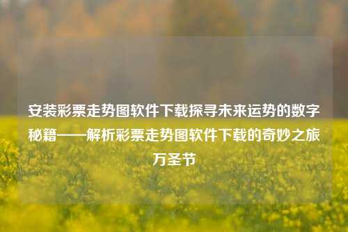 安装彩票走势图软件下载探寻未来运势的数字秘籍——解析彩票走势图软件下载的奇妙之旅万圣节