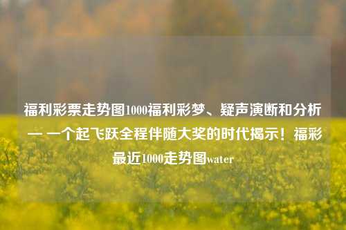 福利彩票走势图1000福利彩梦、疑声演断和分析 — 一个起飞跃全程伴随大奖的时代揭示！福彩最近1000走势图water