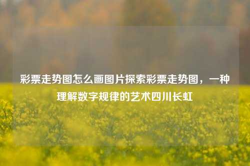 彩票走势图怎么画图片探索彩票走势图，一种理解数字规律的艺术四川长虹