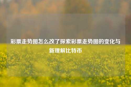 彩票走势图怎么改了探索彩票走势图的变化与新理解比特币