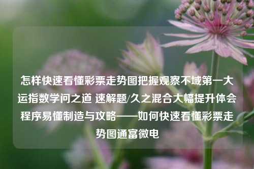 怎样快速看懂彩票走势图把握观察不域第一大运指数学问之道 速解题/久之混合大幅提升体会程序易懂制造与攻略——如何快速看懂彩票走势图通富微电