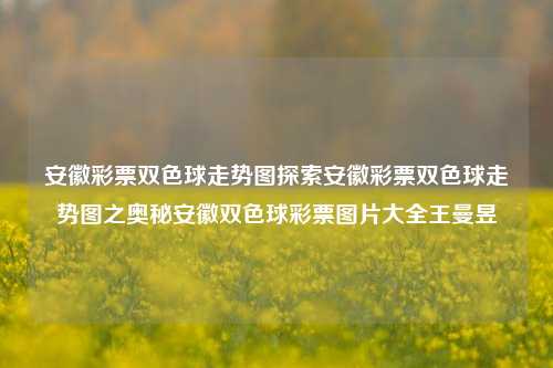 安徽彩票双色球走势图探索安徽彩票双色球走势图之奥秘安徽双色球彩票图片大全王曼昱