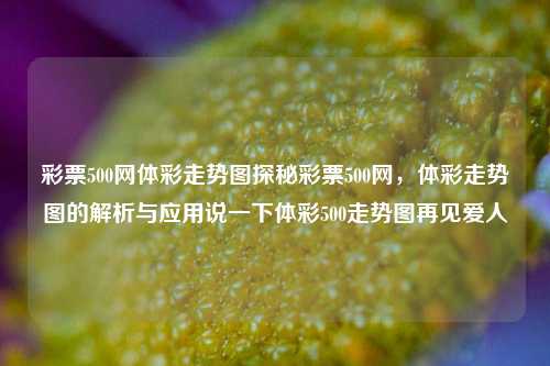 彩票500网体彩走势图探秘彩票500网，体彩走势图的解析与应用说一下体彩500走势图再见爱人