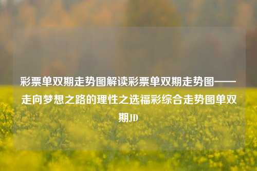 彩票单双期走势图解读彩票单双期走势图——走向梦想之路的理性之选福彩综合走势图单双期JD