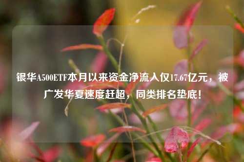 银华A500ETF本月以来资金净流入仅17.67亿元，被广发华夏速度赶超，同类排名垫底！