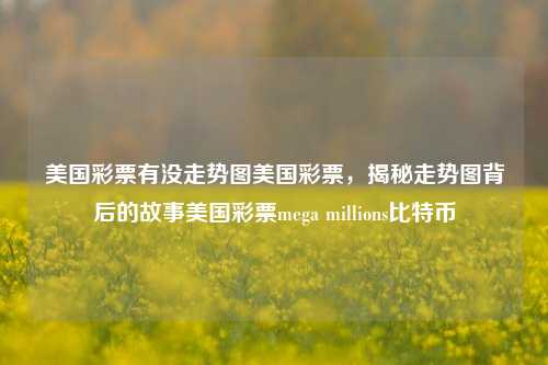 美国彩票有没走势图美国彩票，揭秘走势图背后的故事美国彩票mega millions比特币