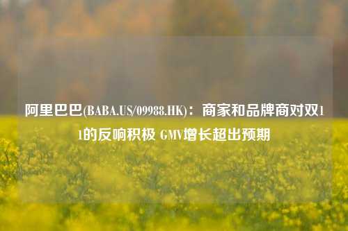 阿里巴巴(BABA.US/09988.HK)：商家和品牌商对双11的反响积极 GMV增长超出预期