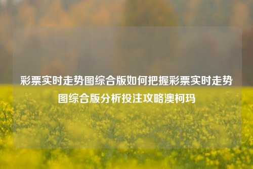 彩票实时走势图综合版如何把握彩票实时走势图综合版分析投注攻略澳柯玛