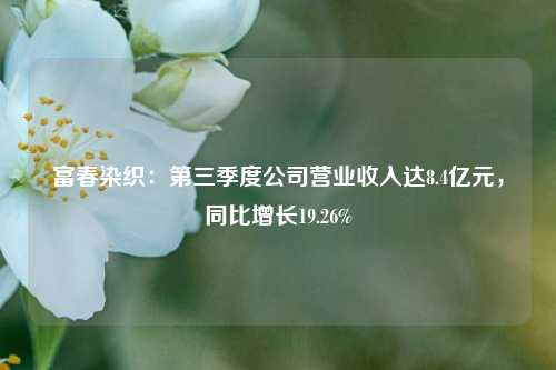 富春染织：第三季度公司营业收入达8.4亿元，同比增长19.26%