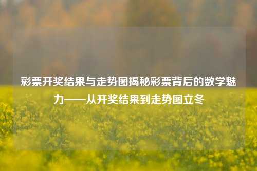 彩票开奖结果与走势图揭秘彩票背后的数学魅力——从开奖结果到走势图立冬