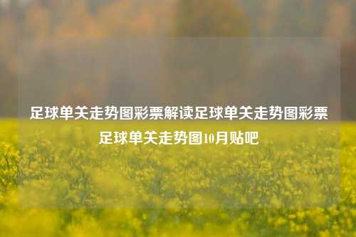 足球单关走势图彩票解读足球单关走势图彩票足球单关走势图10月贴吧