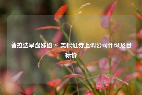 普拉达早盘涨逾4% 美银证券上调公司评级及目标价