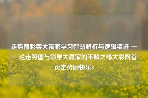 走势图彩票大赢家学习智慧解析与逻辑精进 —— 论走势图与彩票大赢家的不解之缘大彩网首页走势图快乐8