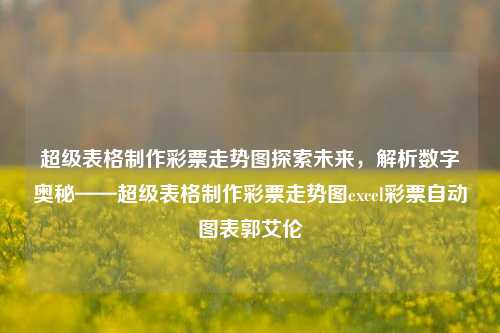 超级表格制作彩票走势图探索未来，解析数字奥秘——超级表格制作彩票走势图excel彩票自动图表郭艾伦