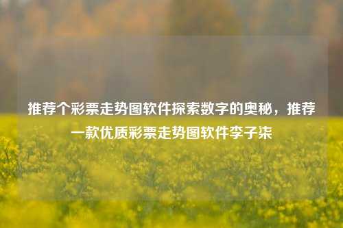 推荐个彩票走势图软件探索数字的奥秘，推荐一款优质彩票走势图软件李子柒