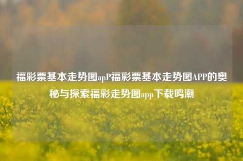 福彩票基本走势图apP福彩票基本走势图APP的奥秘与探索福彩走势图app下载鸣潮