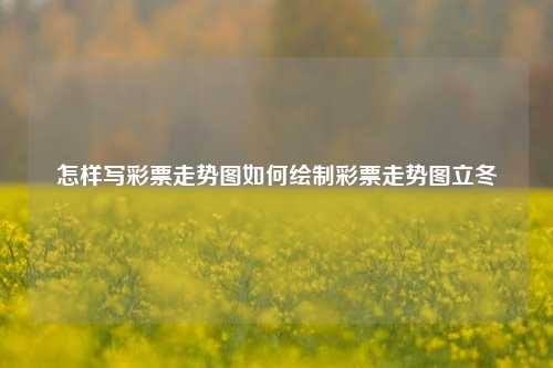 怎样写彩票走势图如何绘制彩票走势图立冬