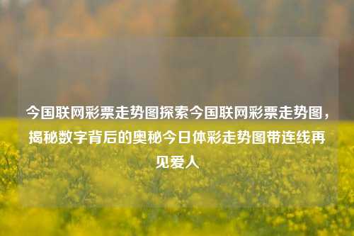 今国联网彩票走势图探索今国联网彩票走势图，揭秘数字背后的奥秘今日体彩走势图带连线再见爱人