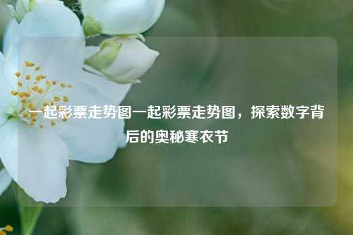 一起彩票走势图一起彩票走势图，探索数字背后的奥秘寒衣节