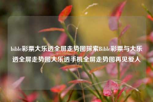 bible彩票大乐透全屏走势图探索Bible彩票与大乐透全屏走势图大乐透手机全屏走势图再见爱人