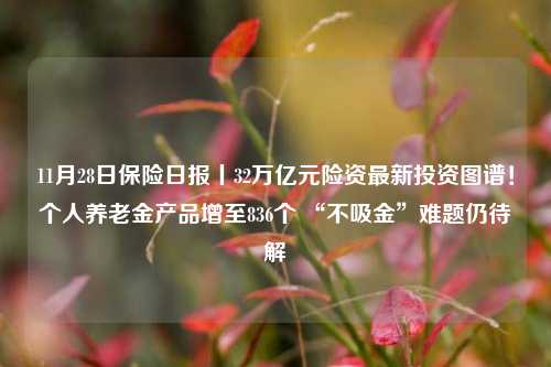 11月28日保险日报丨32万亿元险资最新投资图谱！个人养老金产品增至836个 “不吸金”难题仍待解