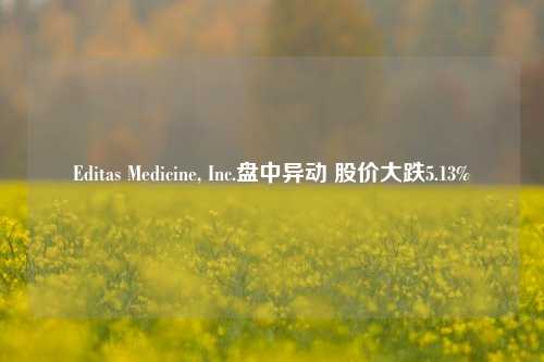 Editas Medicine, Inc.盘中异动 股价大跌5.13%