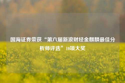 国海证券荣获“第六届新浪财经金麒麟最佳分析师评选”10项大奖