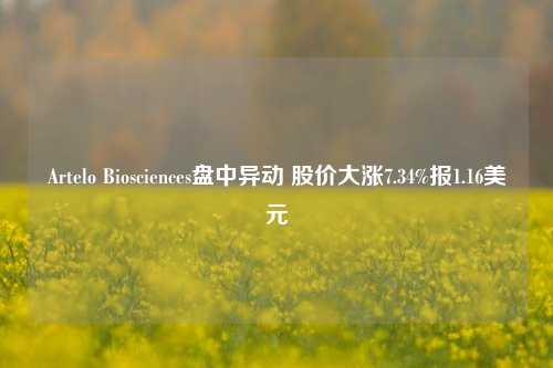 Artelo Biosciences盘中异动 股价大涨7.34%报1.16美元