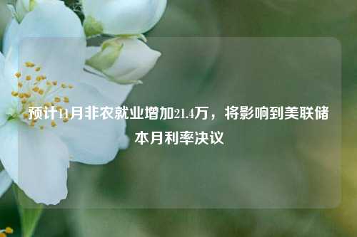 预计11月非农就业增加21.4万，将影响到美联储本月利率决议