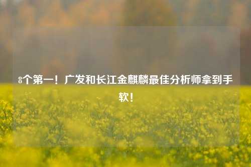 8个第一！广发和长江金麒麟最佳分析师拿到手软！