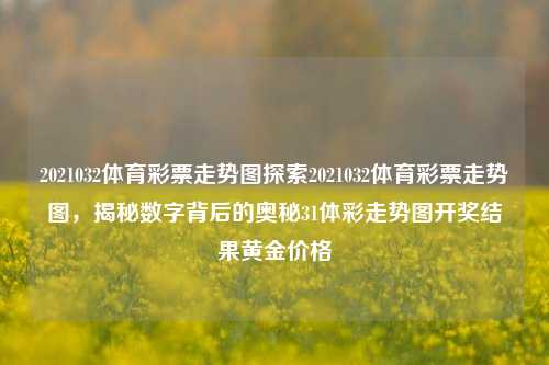 2021032体育彩票走势图探索2021032体育彩票走势图，揭秘数字背后的奥秘31体彩走势图开奖结果黄金价格